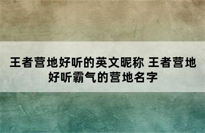 王者营地好听的英文昵称 王者营地好听霸气的营地名字